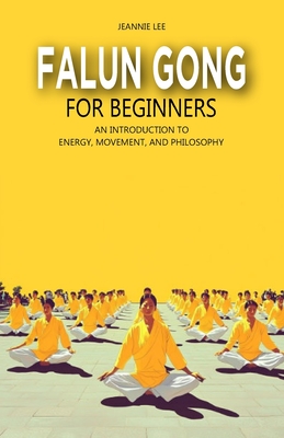 Falun Gong for Beginners: An Introduction to Energy, Movement, and Philosophy - Lee, Jeannie