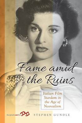 Fame Amid the Ruins: Italian Film Stardom in the Age of Neorealism - Gundle, Stephen