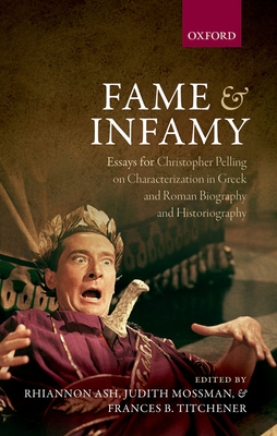 Fame and Infamy: Essays for Christopher Pelling on Characterization in Greek and Roman Biography and Historiography - Ash, Rhiannon (Editor), and Mossman, Judith (Editor), and Titchener, Frances B. (Editor)