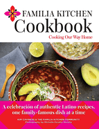 Familia Kitchen Cookbook: Cooking Our Way Home: A celebraci?n of authentic Latino recipes, one family-famous dish at a time