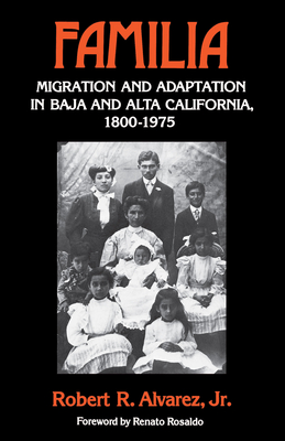 Familia: Migration and Adaptation in Baja and Alta California, 1800-1975 - Alvarez, Robert R, and Rosaldo, Renato (Foreword by)