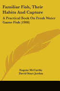 Familiar Fish, Their Habits And Capture: A Practical Book On Fresh Water Game Fish (1900)