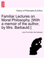 Familiar Lectures on Moral Philosophy. [With a Memoir of the Author, by Mrs. Barbauld.]