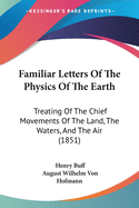 Familiar Letters Of The Physics Of The Earth: Treating Of The Chief Movements Of The Land, The Waters, And The Air (1851)