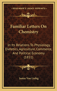Familiar Letters on Chemistry: In Its Relations to Physiology, Dietetics, Agriculture, Commerce,