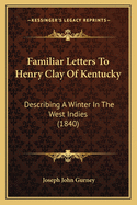 Familiar Letters To Henry Clay Of Kentucky: Describing A Winter In The West Indies (1840)