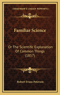 Familiar Science: Or the Scientific Explanation of Common Things (1857)