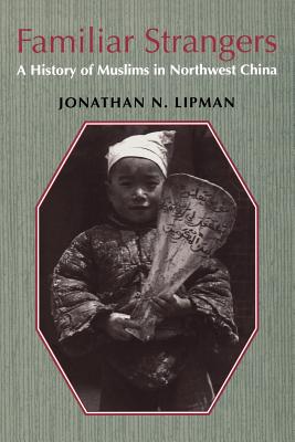 Familiar Strangers: A History of Muslims in Northwest China - Lipman, Jonathan N