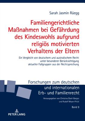 Familiengerichtliche Ma?nahmen bei Gefaehrdung des Kindeswohls aufgrund religioes motivierten Verhaltens der Eltern: Ein Vergleich von deutschem und australischem Recht unter besonderer Beruecksichtigung aktueller Fallgruppen aus der Rechtsprechung - Meyer-Pritzl, Rudolf, and R?egg, Sarah Jasmin