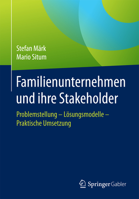 Familienunternehmen Und Ihre Stakeholder: Problemstellung - Lsungsmodelle - Praktische Umsetzung - M?rk, Stefan, and Situm, Mario