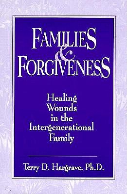Families and Forgiveness: Healing Wounds in the Intergener: Healing Wounds in the Intergenerational Family - Hargrave, Terry D