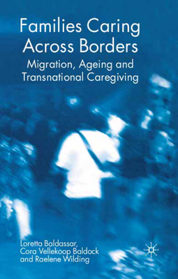 Families Caring Across Borders: Migration, Ageing and Transnational Caregiving - Baldassar, Loretta, and Baldock, Cora Vellekoop, and Wilding, Raelene