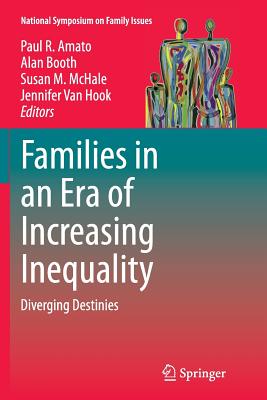 Families in an Era of Increasing Inequality: Diverging Destinies - Amato, Paul R (Editor), and Booth, Alan, PhD (Editor), and McHale, Susan M (Editor)