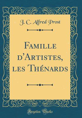 Famille D'Artistes, Les Thenards (Classic Reprint) - Prost, J C Alfred