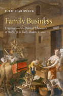 Family Business: Litigation and the Political Economies of Daily Life in Early Modern France