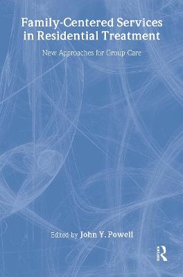 Family-Centered Services in Residential Treatment: New Approaches for Group Care - Powell, John Y