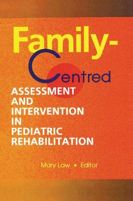 Family-Centred Assessment and Intervention in Pediatric Rehabilitation - Law, Mary