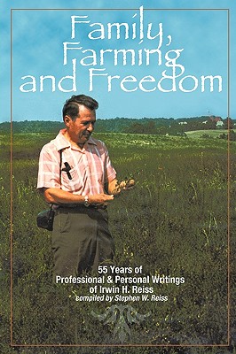 Family, Farming and Freedom: Fifty-five Years of Writings by Irv Reiss - Reiss, Stephen W.