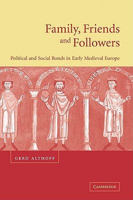 Family, Friends and Followers: Political and Social Bonds in Early Medieval Europe - Althoff, Gerd, and Carroll, Christopher (Translated by)