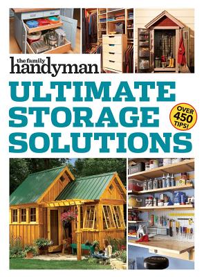 Family Handyman Ultimate Storage Solutions: Solve Storage Issues with Clever New Space-Saving Ideas - Family Handyman (Editor)