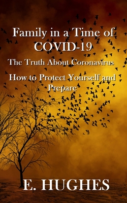 Family in a Time of Covid-19: The Truth About Coronavirus, How to Protect Yourself and Prepare - Hughes, E