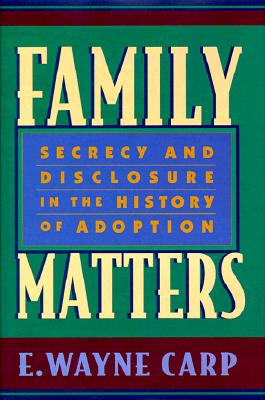 Family Matters: Secrecy and Disclosure in the History of Adoption - Carp, E Wayne