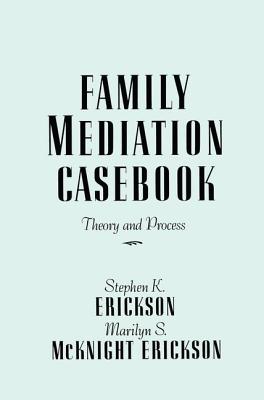 Family Mediation Casebook: Theory And Process - Erickson, Stephen K., and McKnight Erickson, Marilyn S.