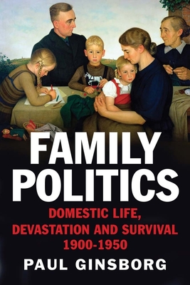 Family Politics: Domestic Life, Devastation and Survival, 1900-1950 - Ginsborg, Paul