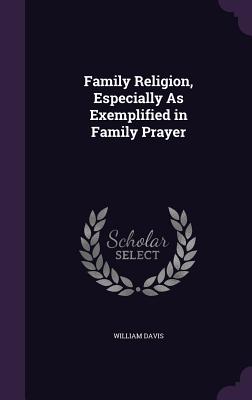 Family Religion, Especially As Exemplified in Family Prayer - Davis, William, MD