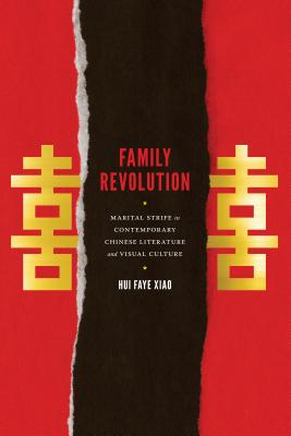 Family Revolution: Marital Strife in Contemporary Chinese Literature and Visual Culture - Xiao, Hui Faye