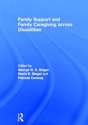 Family Support and Family Caregiving across Disabilities - Singer, George (Editor), and Biegel, David (Editor), and Conway, Patricia (Editor)