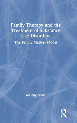 Family Therapy and the Treatment of Substance Use Disorders: The Family Matters Model - Bacon, Melody