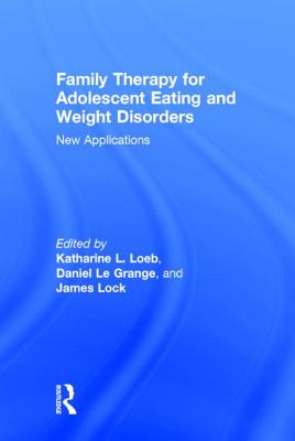 Family Therapy for Adolescent Eating and Weight Disorders: New Applications - Loeb, Katharine L (Editor), and Le Grange, Daniel, PhD (Editor), and Lock, James, Professor, MD, PhD (Editor)