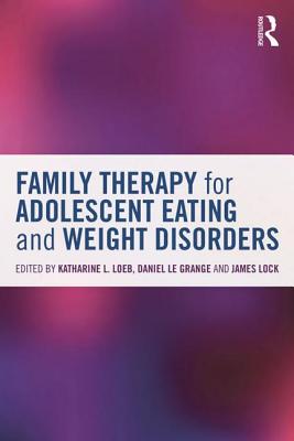 Family Therapy for Adolescent Eating and Weight Disorders: New Applications - Loeb, Katharine L (Editor), and Le Grange, Daniel, PhD (Editor), and Lock, James, Professor, MD, PhD (Editor)