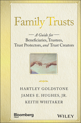 Family Trusts: A Guide for Beneficiaries, Trustees, Trust Protectors, and Trust Creators - Goldstone, Hartley, and Hughes, James E, and Whitaker, Keith