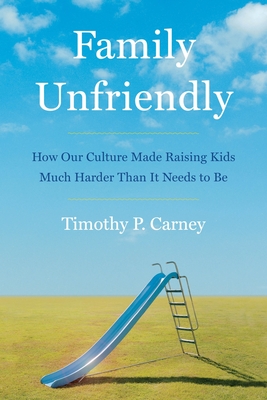 Family Unfriendly: How Our Culture Made Raising Kids Much Harder Than It Needs to Be - Carney, Timothy P