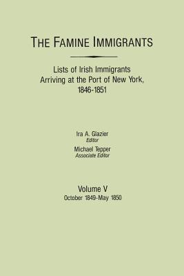 Famine Immigrants. Lists of Irish Immigrants Arriving at the Port of New York, 1846-1851. Volume V: October 1849-May 1850 - Glazier, Ira A (Editor), and Tepper, Michael (Editor)