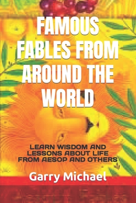 Famous Fables from Around the World: Learn Wisdom and Lessons about Life from Aesop and Others - Goldstein, Jonathan (Editor), and Michael, Garry