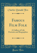 Famous Film Folk: A Gallery of Life Portraits and Biographies (Classic Reprint)