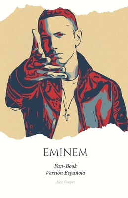 "Fan-Book de Eminem" ESP: "Eminem: Ms All de las Rimasy la Fama - Un Viaje ?ntimo a la Vida y la Msica del Rey del Rap" - Cooper, Alex