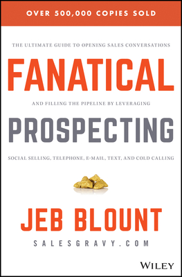 Fanatical Prospecting: The Ultimate Guide to Opening Sales Conversations and Filling the Pipeline by Leveraging Social Selling, Telephone, Email, Text, and Cold Calling - Blount, Jeb, and Weinberg, Mike (Foreword by)