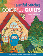 Fanciful Stitches Colorful Quilts: 11 Easy Applique Projects to Embroider by Hand