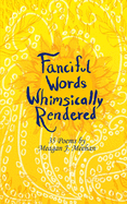 Fanciful Words Whimsically Rendered: 35 Poems by Meagan J. Meehan