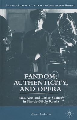 Fandom, Authenticity, and Opera: Mad Acts and Letter Scenes in Fin-de-Sicle Russia - Fishzon, A.