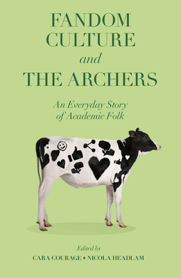 Fandom Culture and the Archers: An Everyday Story of Academic Folk - Courage, Cara (Editor), and Headlam, Nicola (Editor)