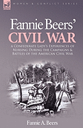 Fannie Beers' Civil War: A Confederate Lady's Experiences of Nursing During the Campaigns & Battles of the American Civil War