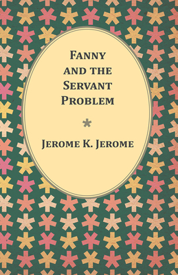 Fanny and the Servant Problem - Jerome, Jerome K