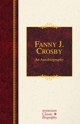 Fanny J. Crosby: An Autobiography: An Autobiography - Crosby, Fanny J