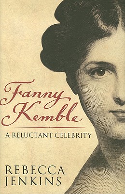 Fanny Kemble: A Reluctant Celebrity - Jenkins, Rebecca