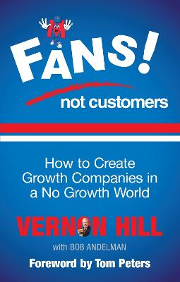 Fans Not Customers: How to create growth companies in a no growth world - Hill, Vernon